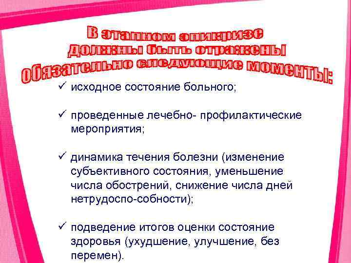 ü исходное состояние больного; ü проведенные лечебно профилактические мероприятия; ü динамика течения болезни (изменение