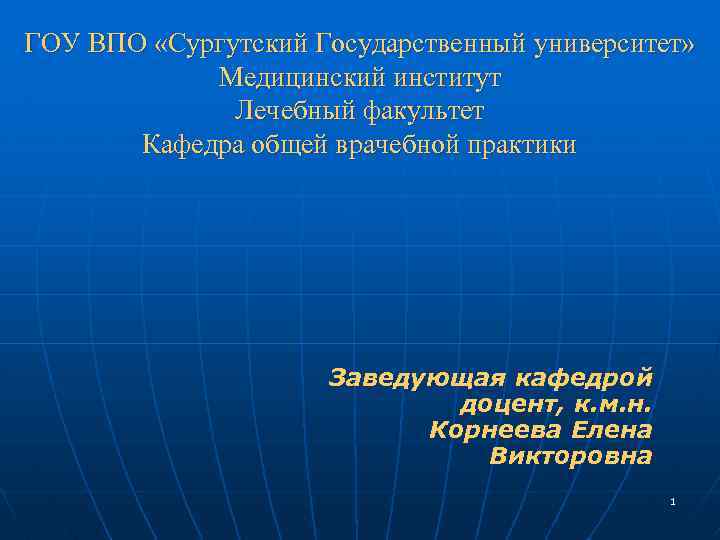 ГОУ ВПО «Сургутский Государственный университет» Медицинский институт Лечебный факультет Кафедра общей врачебной практики Заведующая
