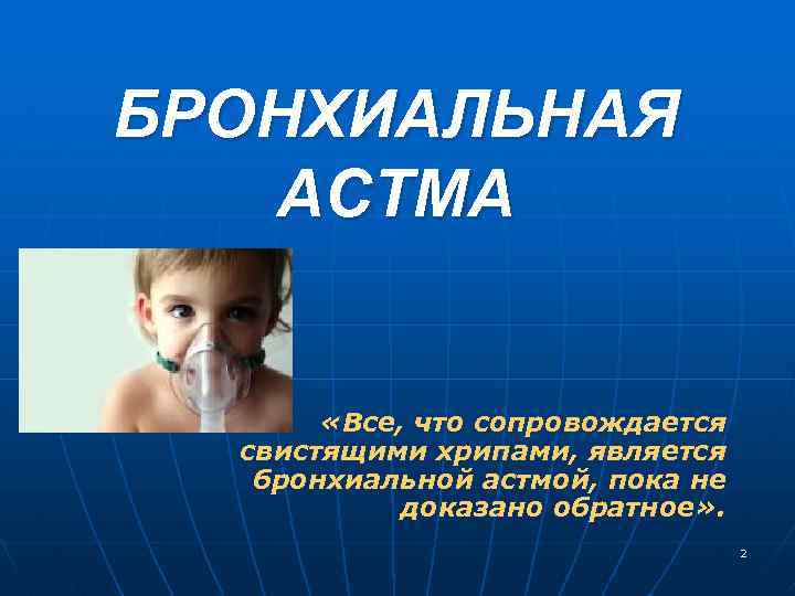 БРОНХИАЛЬНАЯ АСТМА «Все, что сопровождается свистящими хрипами, является бронхиальной астмой, пока не доказано обратное»