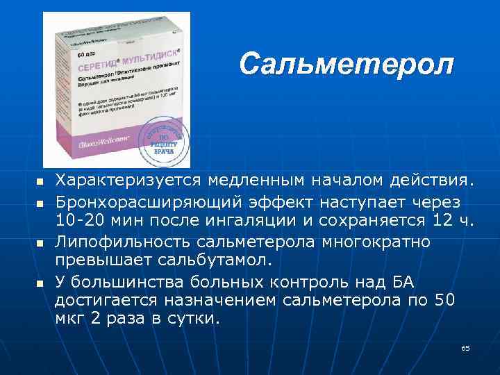 Сальметерол n n Характеризуется медленным началом действия. Бронхорасширяющий эффект наступает через 10 20 мин