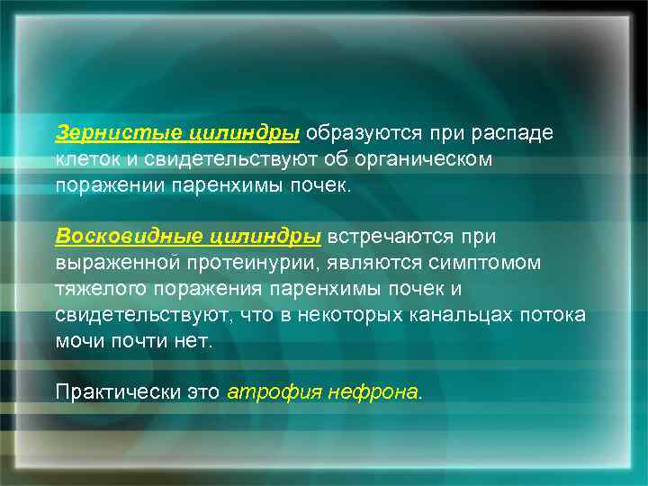 Зернистые цилиндры образуются при распаде клеток и свидетельствуют об органическом поражении паренхимы почек. Восковидные