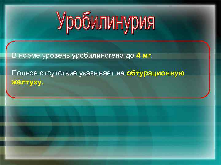 В норме уровень уробилиногена до 4 мг. Полное отсутствие указывает на обтурационную желтуху. 