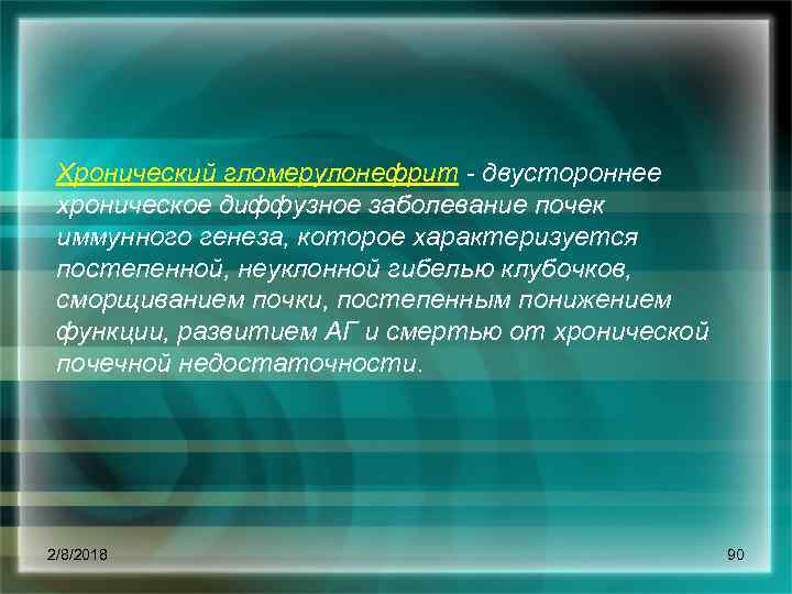 Хронический гломерулонефрит двустороннее хроническое диффузное заболевание почек иммунного генеза, которое характеризуется постепенной, неуклонной гибелью