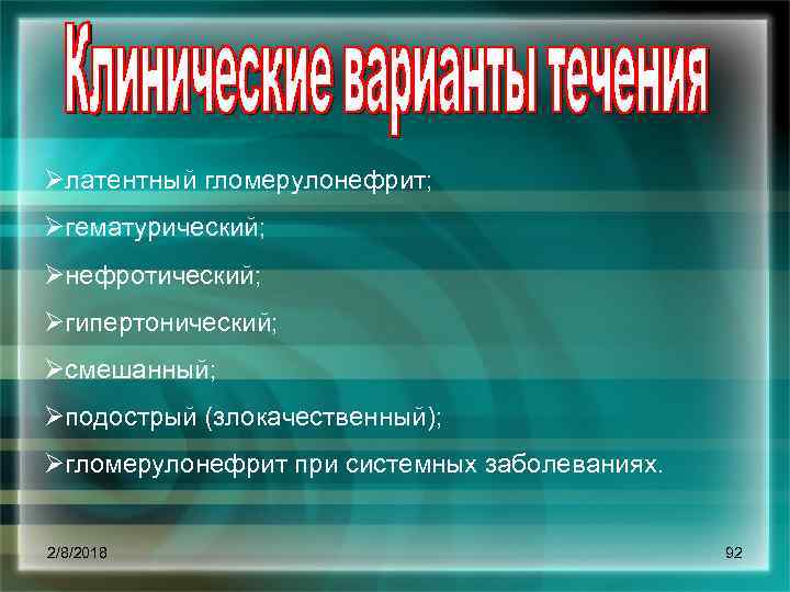 Øлатентный гломерулонефрит; Øгематурический; Øнефротический; Øгипертонический; Øсмешанный; Øподострый (злокачественный); Øгломерулонефрит при системных заболеваниях. 2/8/2018 92