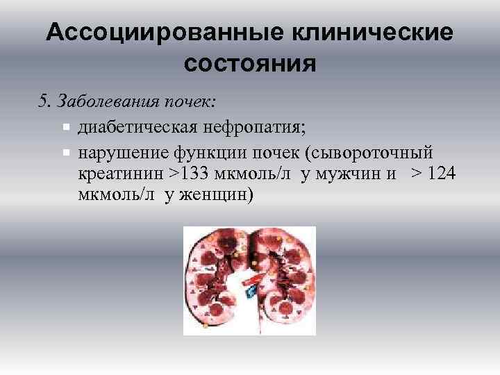 Ассоциированные клинические состояния 5. Заболевания почек: диабетическая нефропатия; нарушение функции почек (сывороточный креатинин >133