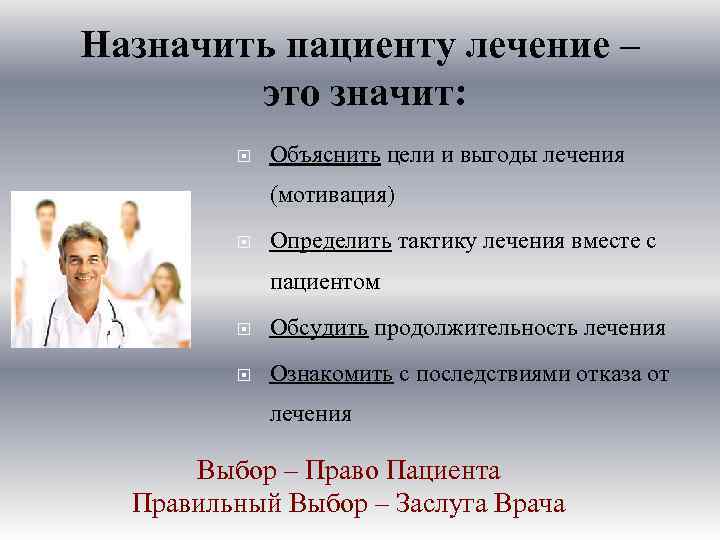 Назначить пациенту лечение – это значит: Объяснить цели и выгоды лечения (мотивация) Определить тактику