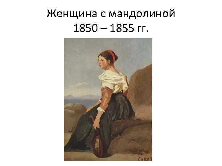 Женщина с мандолиной 1850 – 1855 гг. 