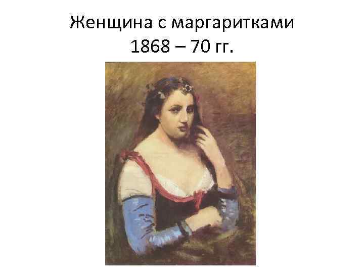 Женщина с маргаритками 1868 – 70 гг. 