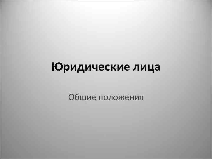 Юридические лица Общие положения 