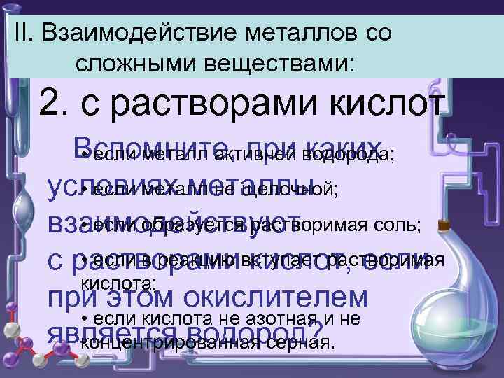 II. Взаимодействие металлов со сложными веществами: 2. с растворами кислот Вспомните, при водорода; •