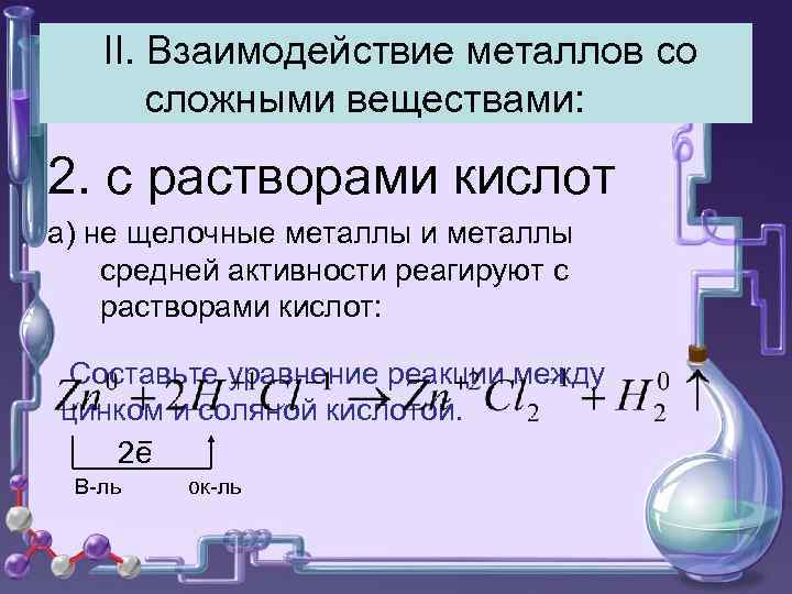 II. Взаимодействие металлов со сложными веществами: 2. с растворами кислот а) не щелочные металлы