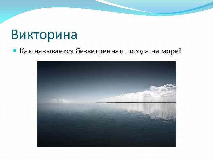 Викторина Как называется безветренная погода на море? 