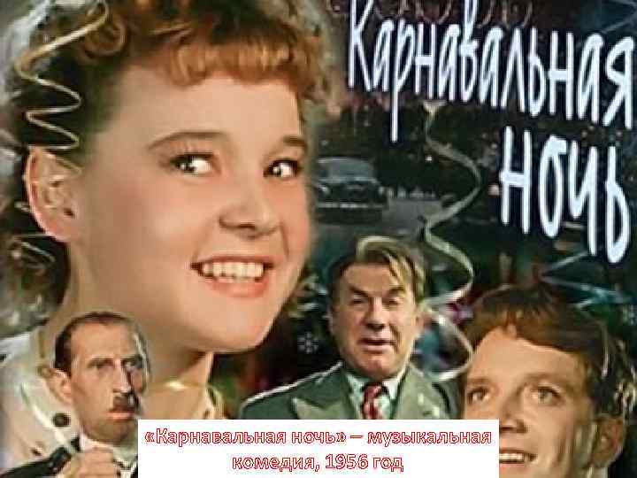  «Карнавальная ночь» – музыкальная комедия, 1956 год 