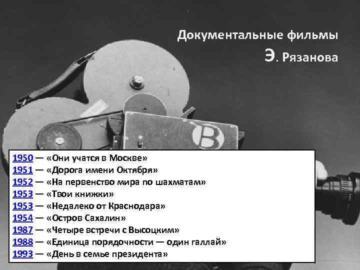 Документальные фильмы Э. Рязанова 1950 — «Они учатся в Москве» 1951 — «Дорога имени