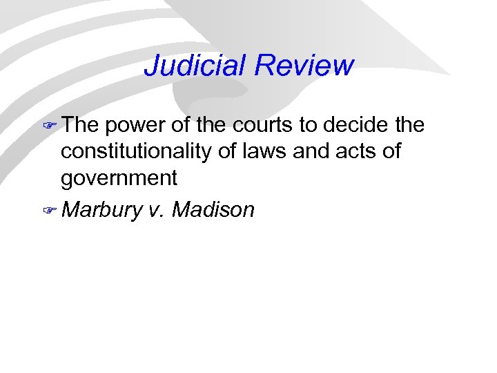 Judicial Review F The power of the courts to decide the constitutionality of laws