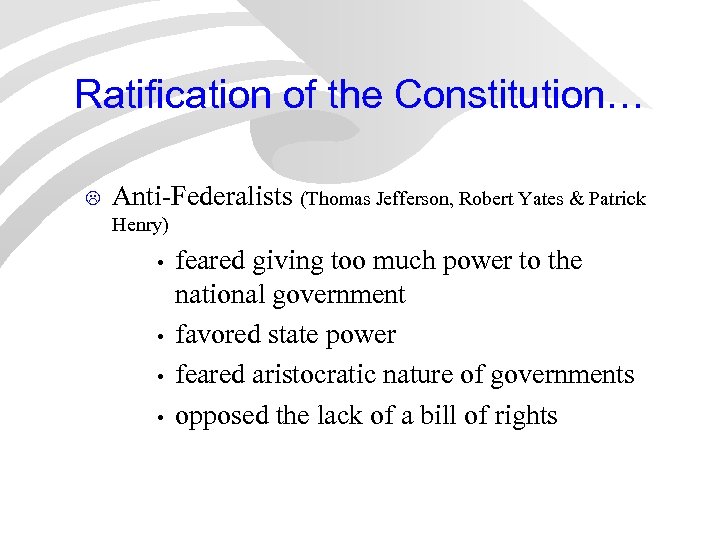 Ratification of the Constitution… L Anti-Federalists (Thomas Jefferson, Robert Yates & Patrick Henry) •
