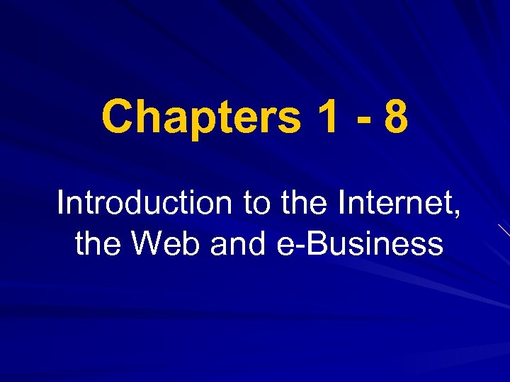 Chapters 1 - 8 Introduction to the Internet, the Web and e-Business 