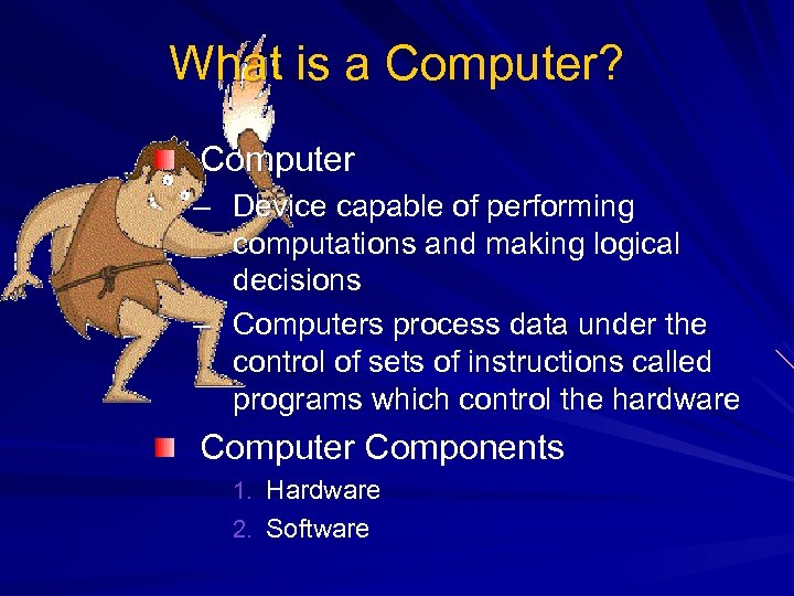 What is a Computer? Computer – Device capable of performing computations and making logical
