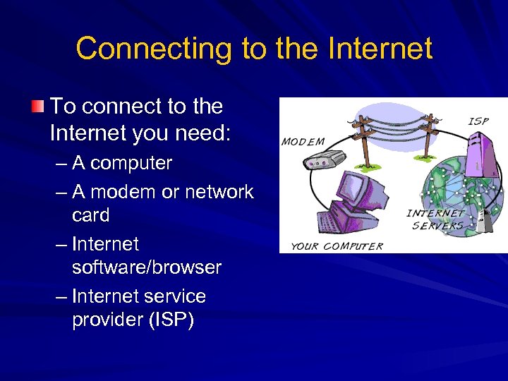 Connecting to the Internet To connect to the Internet you need: – A computer