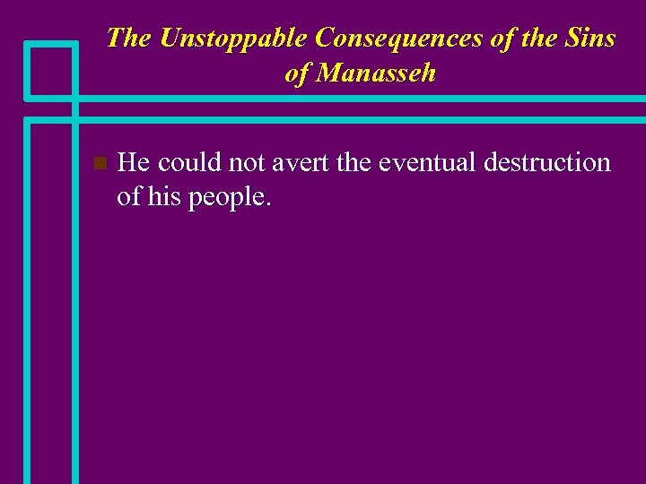 The Unstoppable Consequences of the Sins of Manasseh n He could not avert the