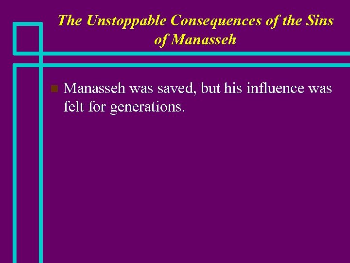 The Unstoppable Consequences of the Sins of Manasseh n Manasseh was saved, but his