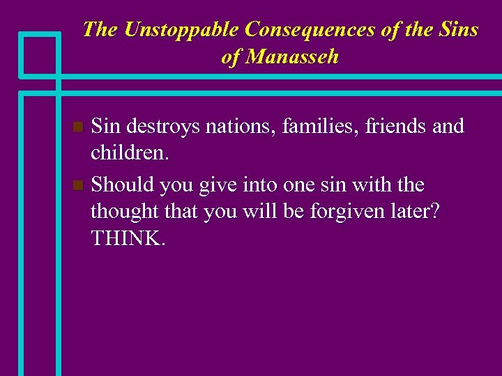 The Unstoppable Consequences of the Sins of Manasseh Sin destroys nations, families, friends and