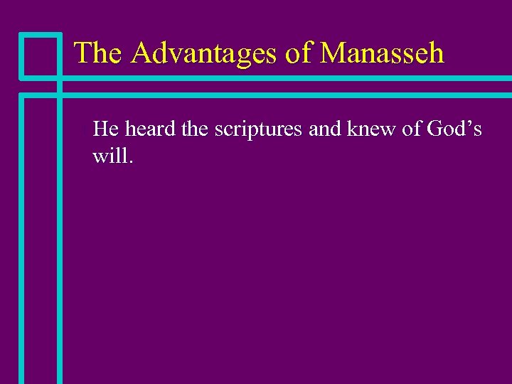 The Advantages of Manasseh n He heard the scriptures and knew of God’s will.