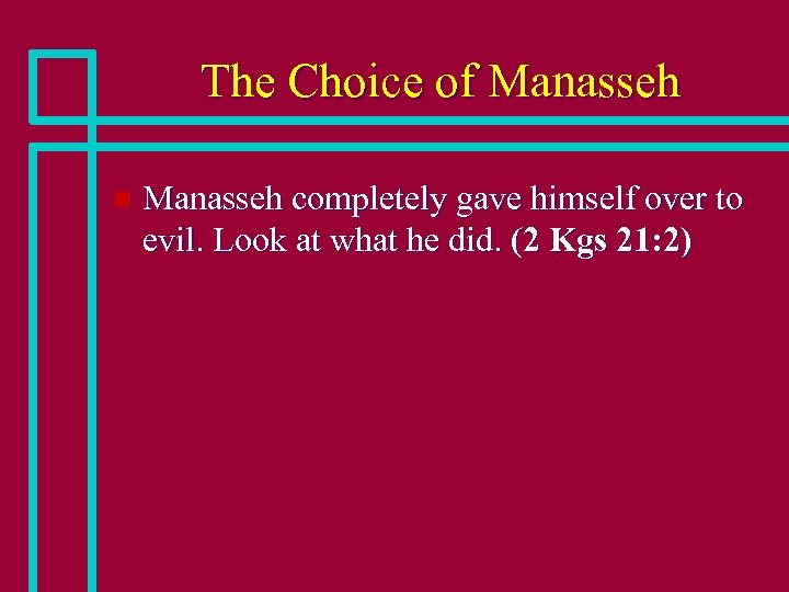 The Choice of Manasseh n Manasseh completely gave himself over to evil. Look at