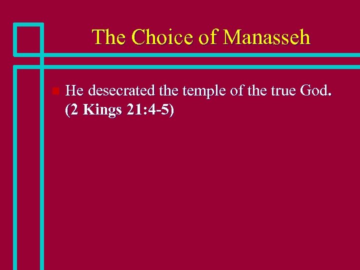 The Choice of Manasseh n He desecrated the temple of the true God. (2