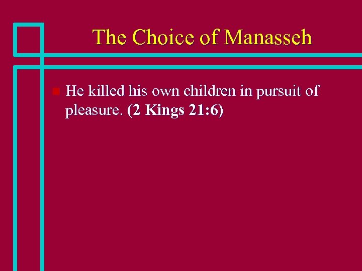 The Choice of Manasseh n He killed his own children in pursuit of pleasure.