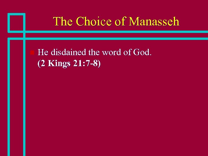 The Choice of Manasseh n He disdained the word of God. (2 Kings 21: