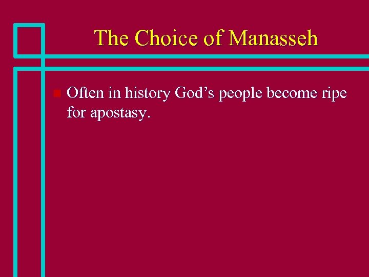 The Choice of Manasseh n Often in history God’s people become ripe for apostasy.