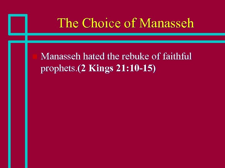 The Choice of Manasseh n Manasseh hated the rebuke of faithful prophets. (2 Kings