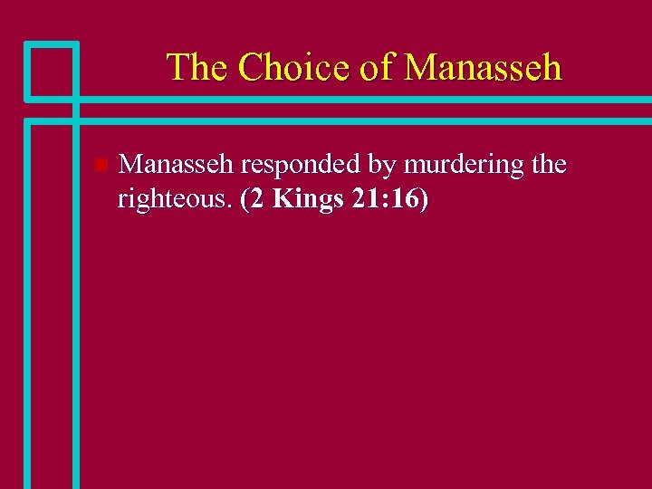 The Choice of Manasseh n Manasseh responded by murdering the righteous. (2 Kings 21: