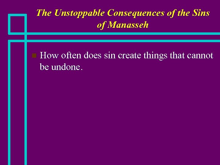 The Unstoppable Consequences of the Sins of Manasseh n How often does sin create