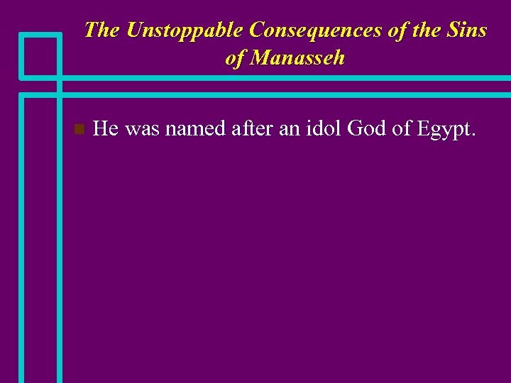 The Unstoppable Consequences of the Sins of Manasseh n He was named after an