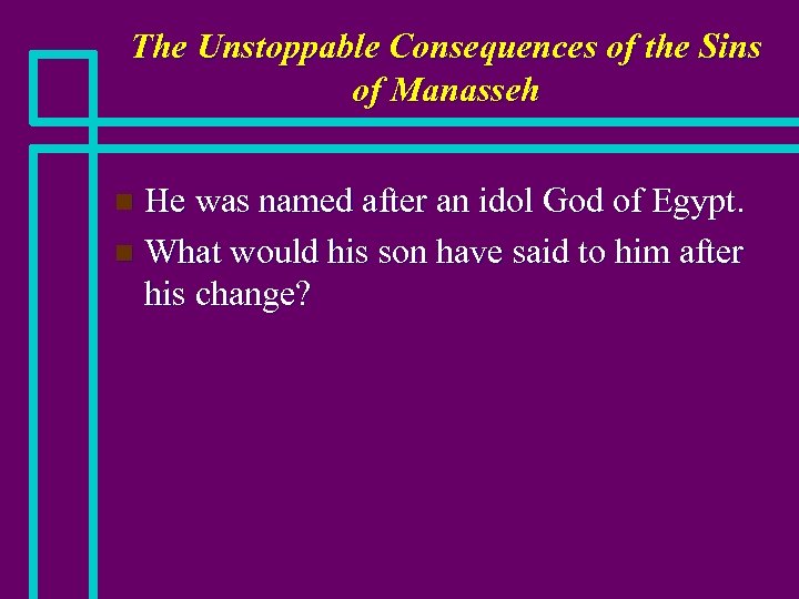 The Unstoppable Consequences of the Sins of Manasseh He was named after an idol