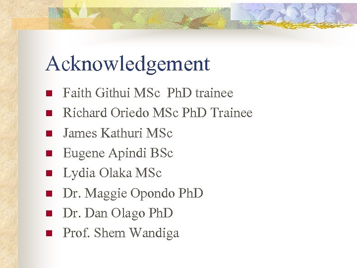Acknowledgement n n n n Faith Githui MSc Ph. D trainee Richard Oriedo MSc