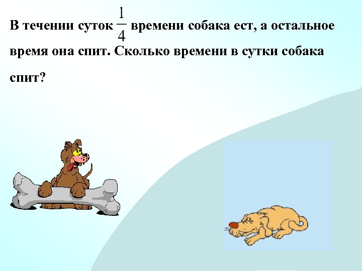 В течении суток времени собака ест, а остальное время она спит. Сколько времени в