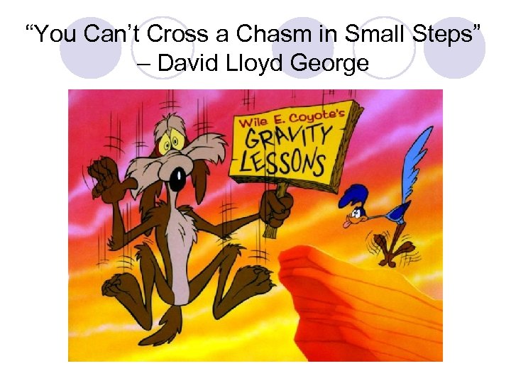 “You Can’t Cross a Chasm in Small Steps” – David Lloyd George 