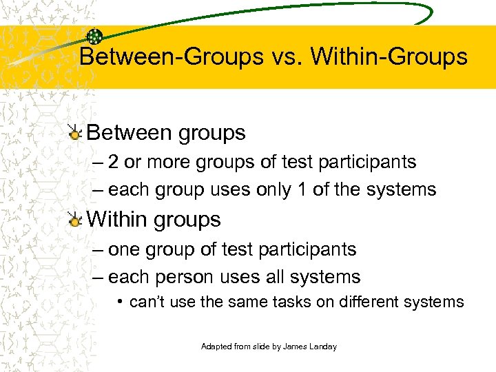 Between-Groups vs. Within-Groups Between groups – 2 or more groups of test participants –