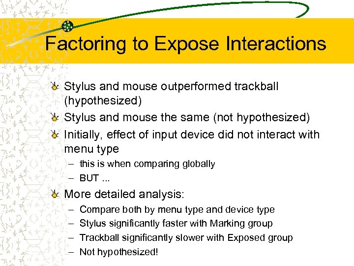 Factoring to Expose Interactions Stylus and mouse outperformed trackball (hypothesized) Stylus and mouse the