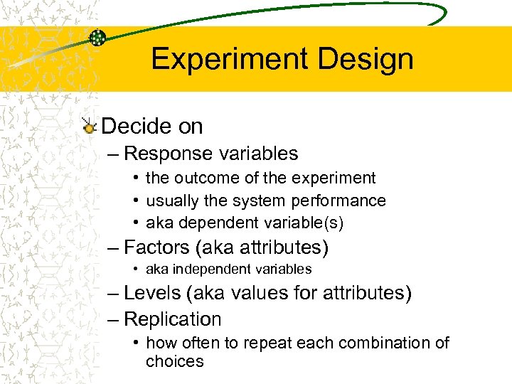 Experiment Design Decide on – Response variables • the outcome of the experiment •