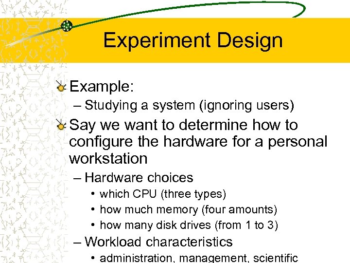 Experiment Design Example: – Studying a system (ignoring users) Say we want to determine