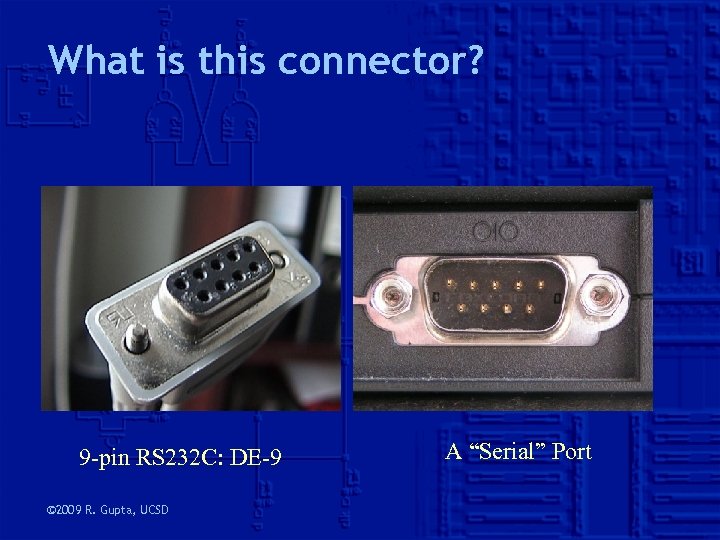 What is this connector? 9 -pin RS 232 C: DE-9 © 2009 R. Gupta,