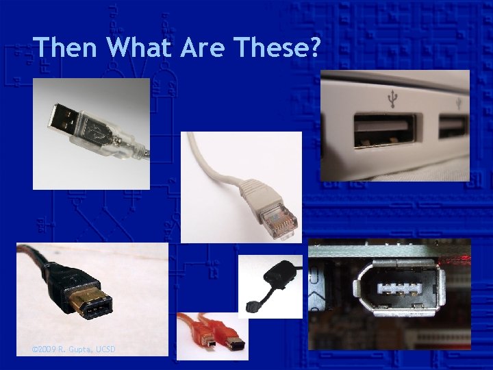 Then What Are These? © 2009 R. Gupta, UCSD 