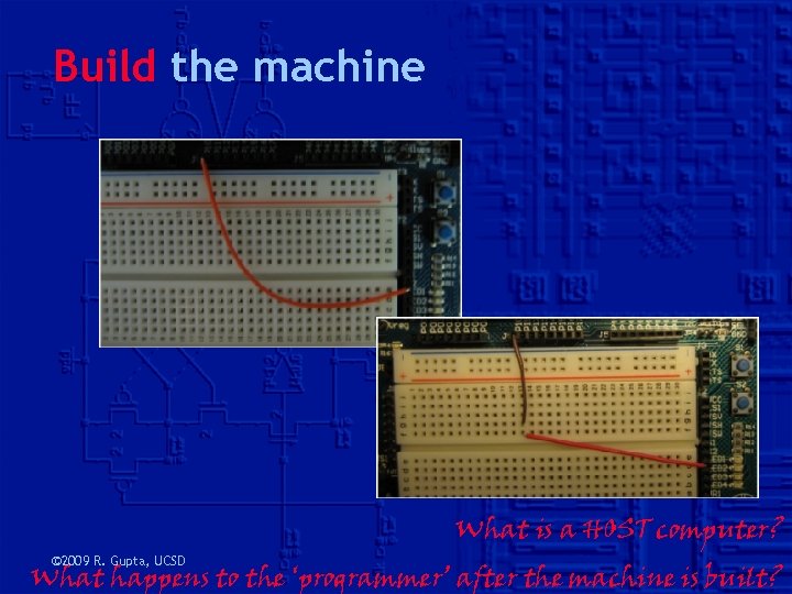 Build the machine © 2009 R. Gupta, UCSD What is a HOST computer? What