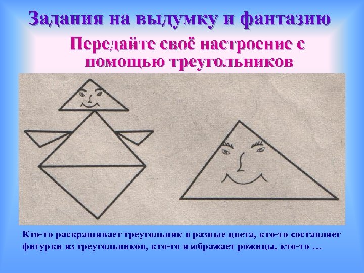 Задания на выдумку и фантазию Передайте своё настроение с помощью треугольников Кто-то раскрашивает треугольник