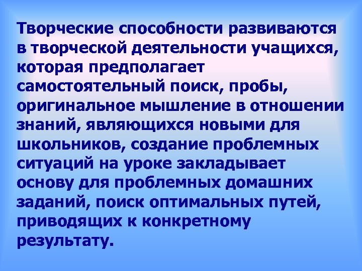 Творческие способности развиваются в творческой деятельности учащихся, которая предполагает самостоятельный поиск, пробы, оригинальное мышление