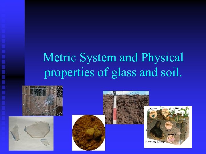 Metric System and Physical properties of glass and soil. 